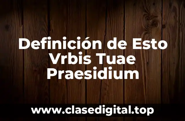 Definición de Esto Vrbis Tuae Praesidium