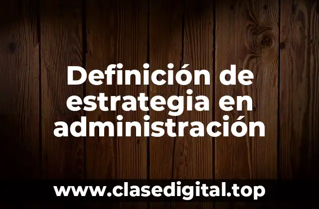 Definición técnica de estrategia en administración