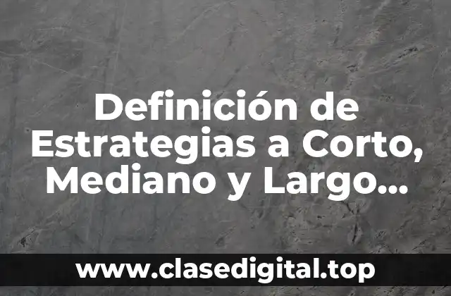 Definición de Estrategias a Corto, Mediano y Largo Plazo