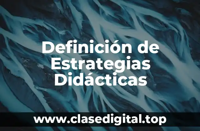 Definición Técnica de Estrategias Didácticas