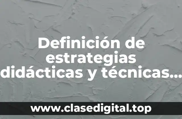 Definición de estrategias didácticas y técnicas de enseñanza aprendizaje