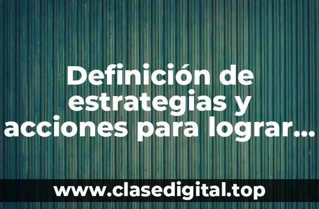 Definición de estrategias y acciones para lograr objetivos