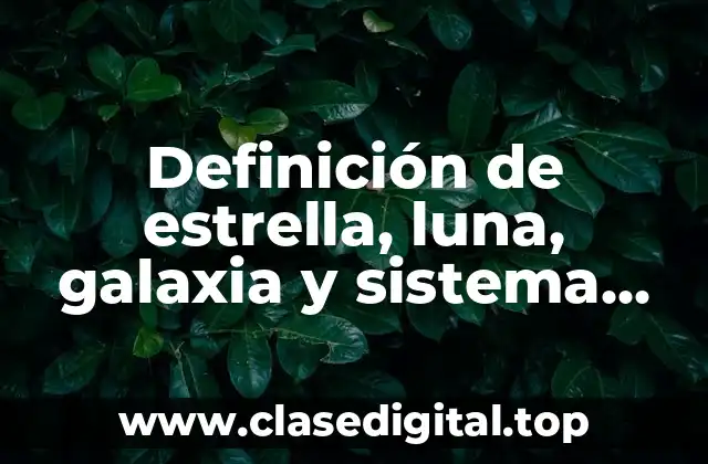 Definición de estrella, luna, galaxia y sistema solar