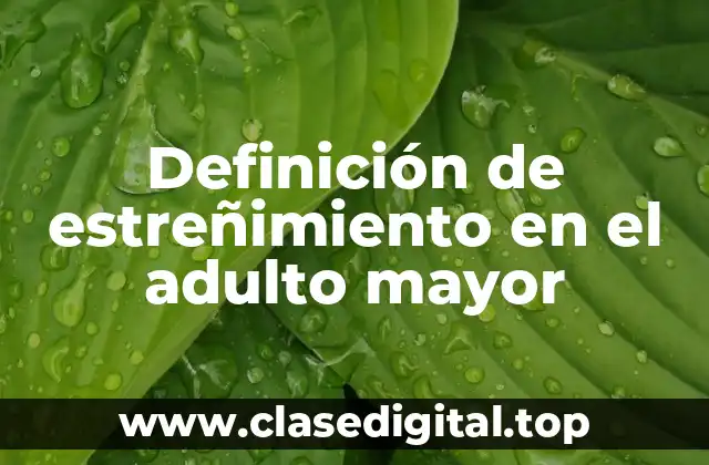 Definición de estreñimiento en el adulto mayor