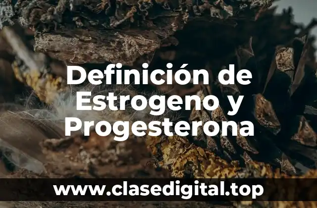 Definición de Estrogeno y Progesterona