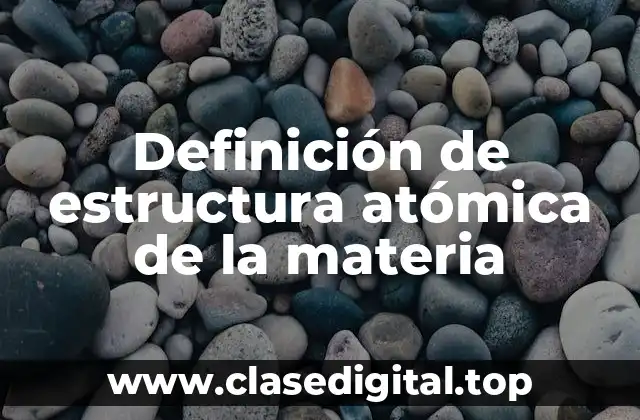 Definición de estructura atómica de la materia