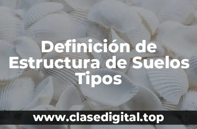 Definición de Estructura de Suelos Tipos
