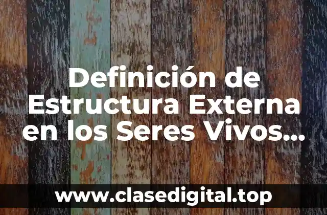 Definición de Estructura Externa en los Seres Vivos Biología