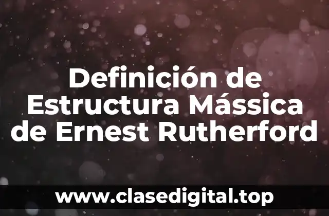 Definición de Estructura Mássica de Ernest Rutherford