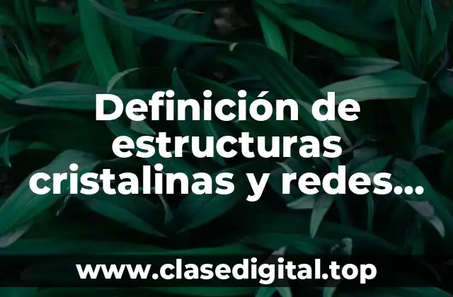 Definición de estructuras cristalinas y redes metalicas
