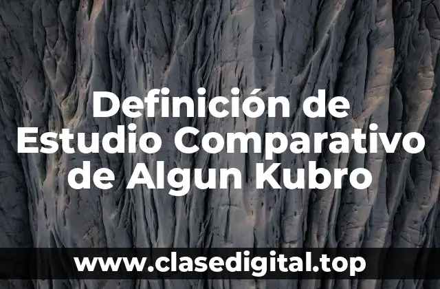Definición de Estudio Comparativo de Algun Kubro