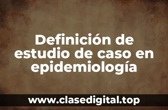 Definición técnica de estudio de caso en epidemiología