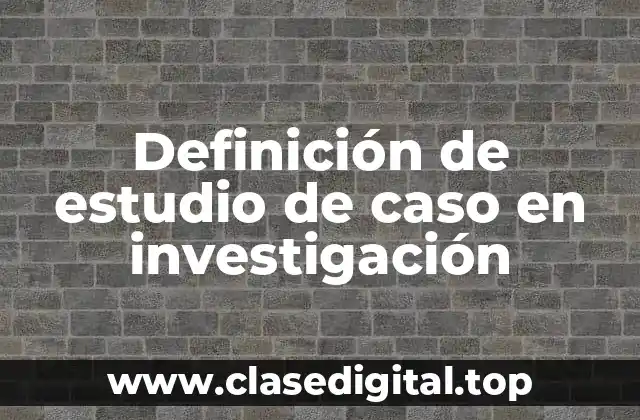 Definición de estudio de caso en investigación