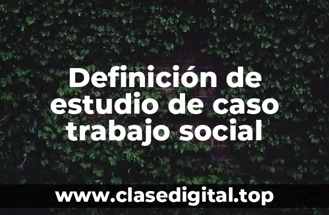 Definición de estudio de caso trabajo social