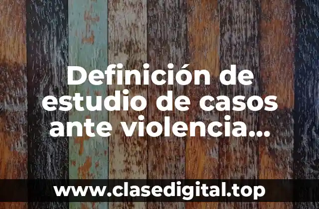 Definición de estudio de casos ante violencia infantil