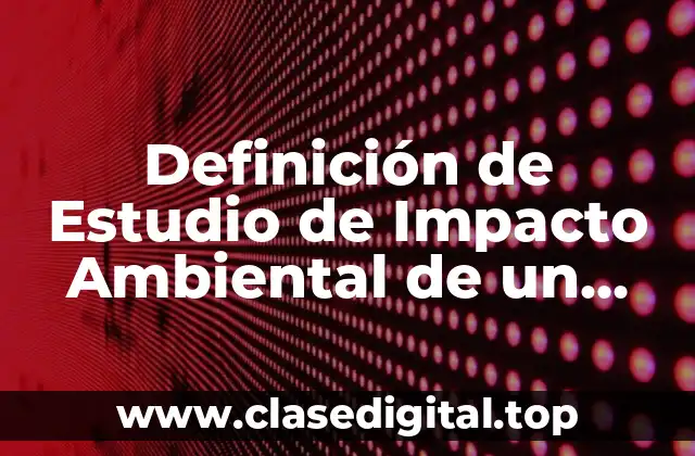 Definición de Estudio de Impacto Ambiental de un Proyecto