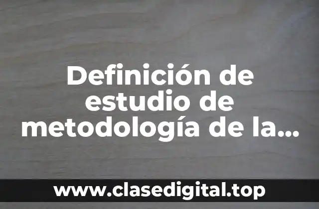 Definición de estudio de metodología de la investigación