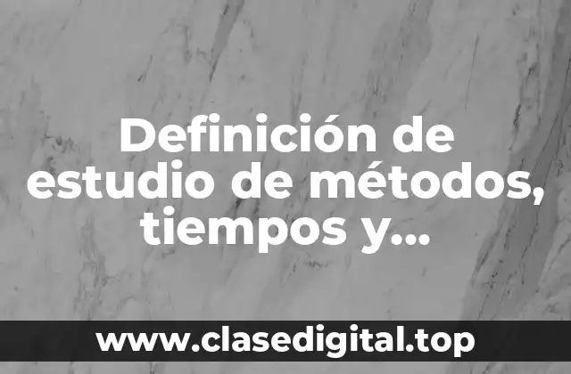 Definición de estudio de métodos, tiempos y movimientos