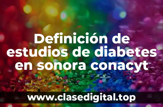 Ejemplos de estudios de diabetes en Sonora con el Conacyt