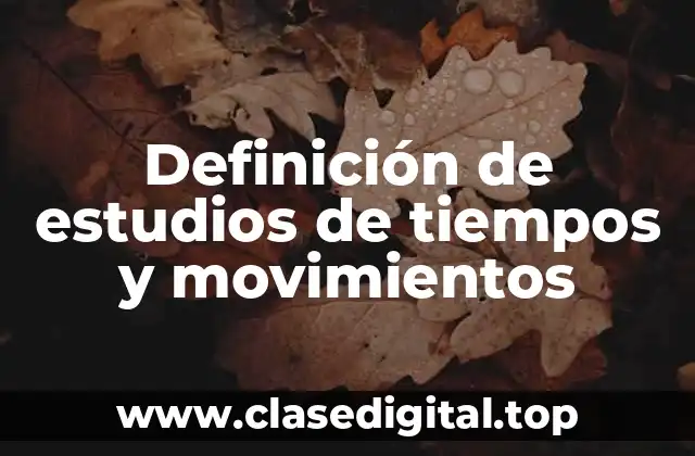 Definición de estudios de tiempos y movimientos