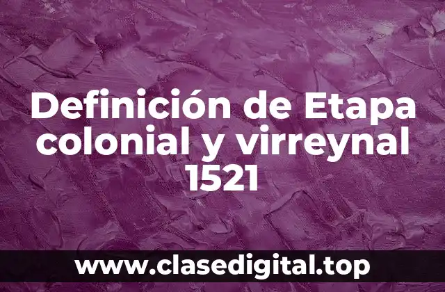 Definición de Etapa colonial y virreynal 1521