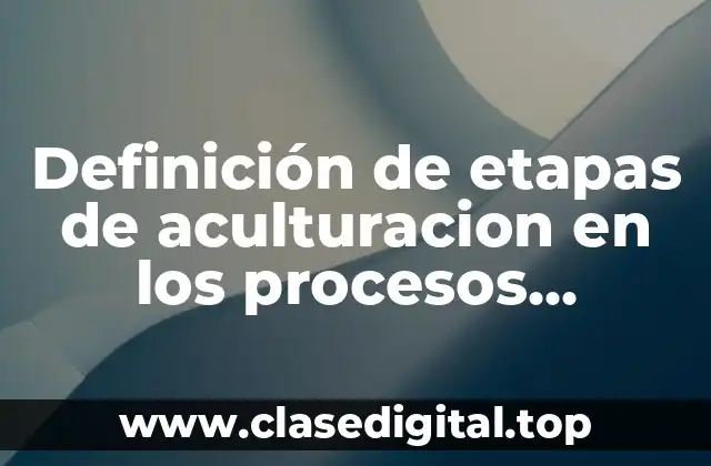 Definición de etapas de aculturacion en los procesos migratoros