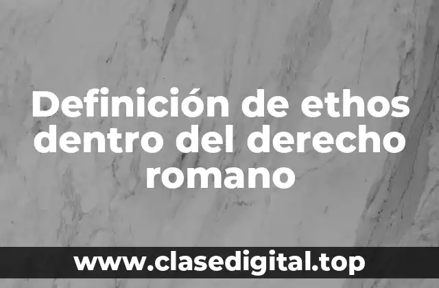 Definición de ethos dentro del derecho romano