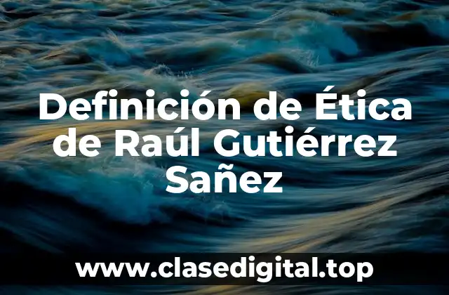 Definición de Ética de Raúl Gutiérrez Sañez