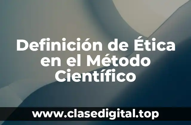 Definición de Ética en el Método Científico