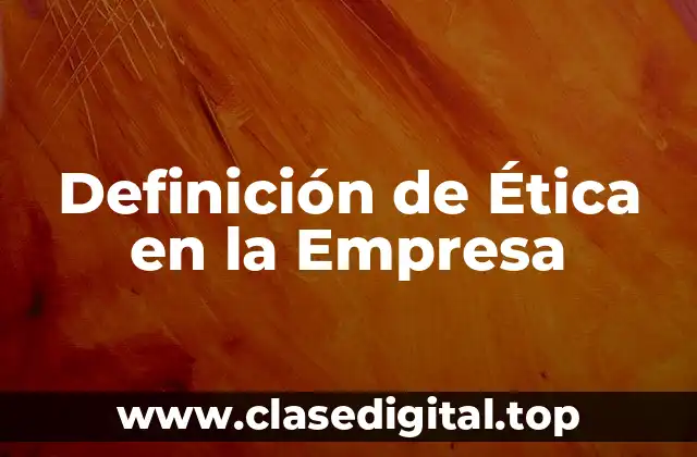 Definición de Ética en la Empresa
