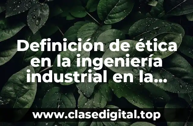 Ejemplos de ética en la ingeniería industrial
