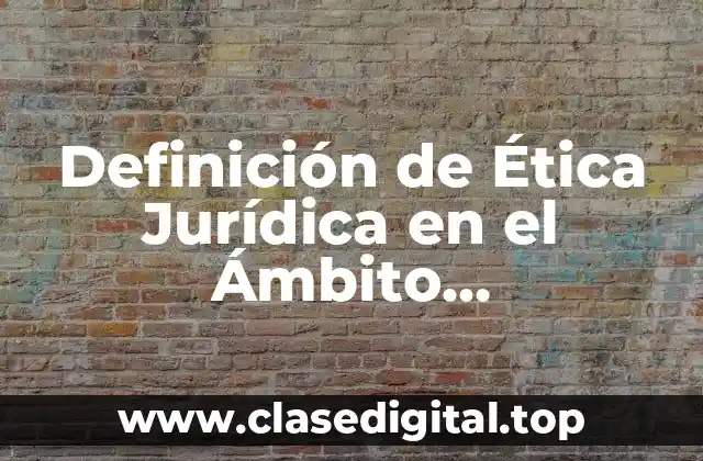 Definición Técnica de Ética Jurídica