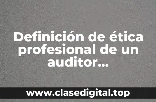 Definición de ética profesional de un auditor administrativo