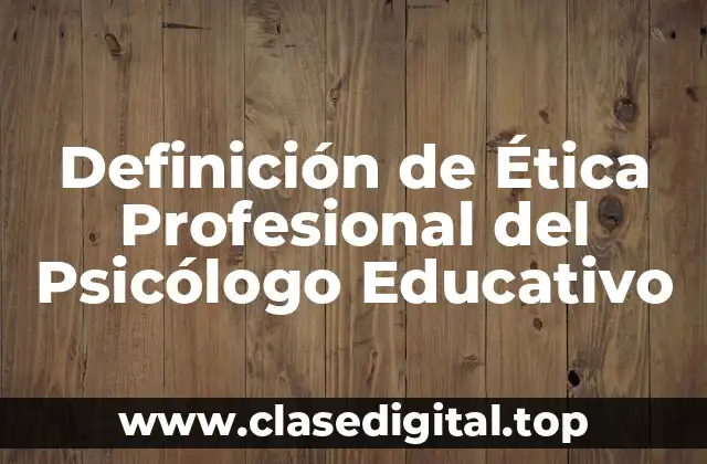 Definición de Ética Profesional del Psicólogo Educativo
