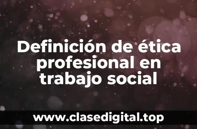 Definición de ética profesional en trabajo social