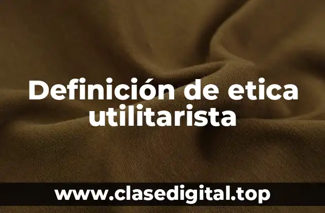 Ejemplos de ética utilitarista
