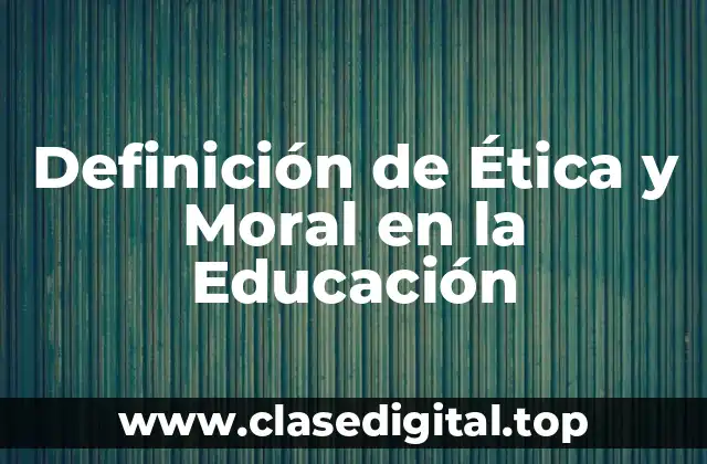 Definición de Ética y Moral en la Educación