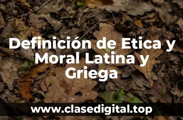 Definición de Etica y Moral Latina y Griega