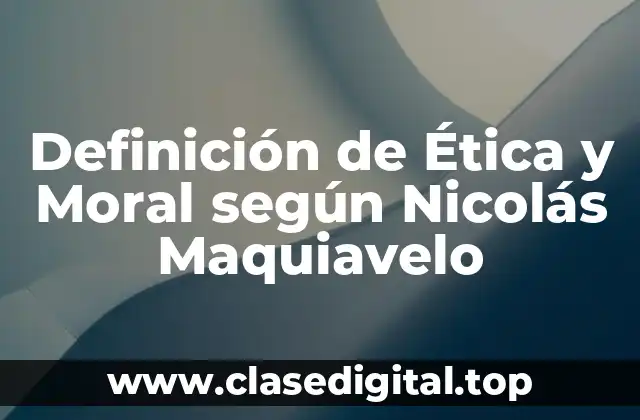 Definición técnica de Ética y Moral según Nicolás Maquiavelo