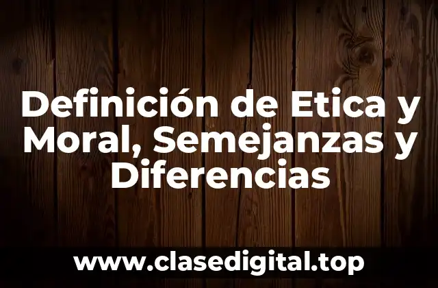 Definición de Etica y Moral, Semejanzas y Diferencias
