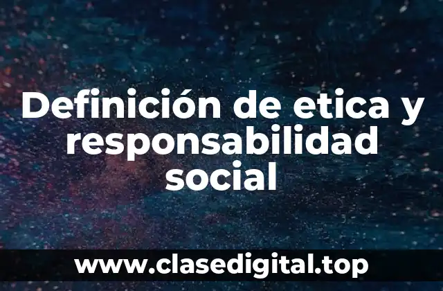 Definición técnica de ética y responsabilidad social