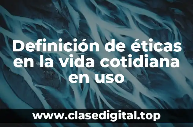 Definición de éticas en la vida cotidiana en uso