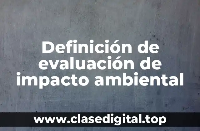 Definición de evaluación de impacto ambiental