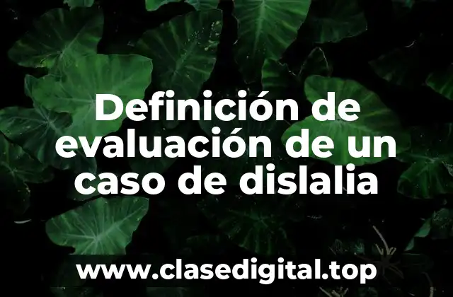 Definición de evaluación de un caso de dislalia