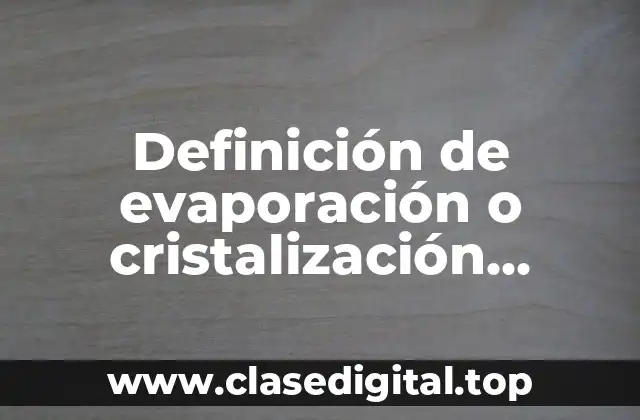 Definición de evaporación o cristalización método de separación