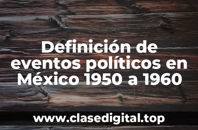 Definición de eventos políticos en México 1950 a 1960