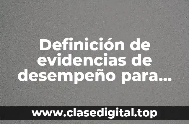 Definición de evidencias de desempeño para subir en plataforma
