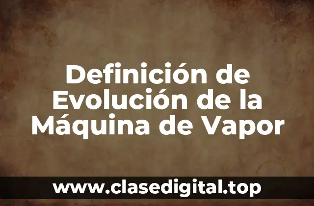 Definición de Evolución de la Máquina de Vapor