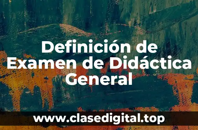 Definición de Examen de Didáctica General