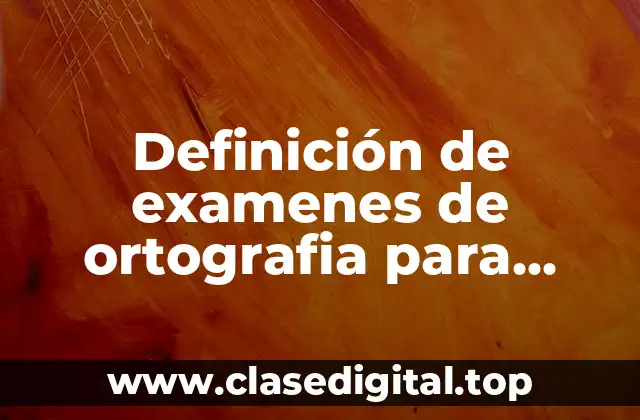 Definición de examenes de ortografia para secundaria